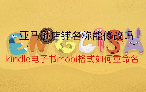 亚马逊店铺名称能修改吗 kindle电子书mobi格式如何重命名？